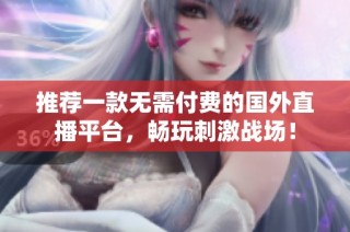 推荐一款无需付费的国外直播平台，畅玩刺激战场！