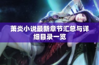 萧炎小说最新章节汇总与详细目录一览