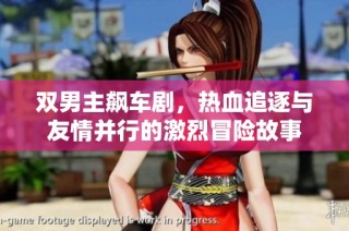 双男主飙车剧，热血追逐与友情并行的激烈冒险故事