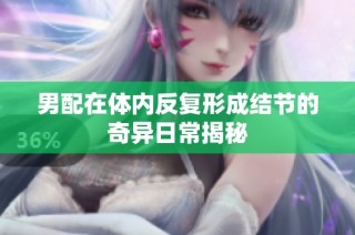 男配在体内反复形成结节的奇异日常揭秘