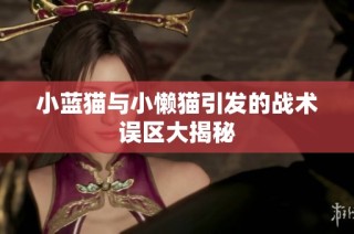 小蓝猫与小懒猫引发的战术误区大揭秘