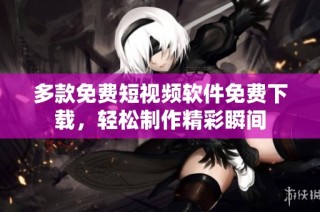 多款免费短视频软件免费下载，轻松制作精彩瞬间