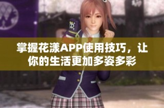 掌握花漾APP使用技巧，让你的生活更加多姿多彩