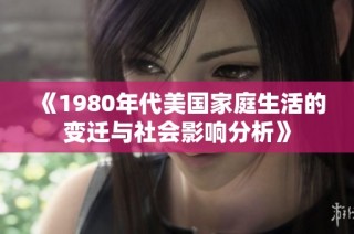 《1980年代美国家庭生活的变迁与社会影响分析》