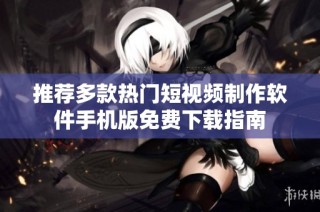 推荐多款热门短视频制作软件手机版免费下载指南