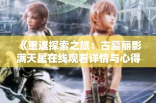 《重返探索之旅：古墓丽影满天星在线观看详情与心得》