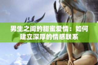 男生之间的甜蜜爱情：如何建立深厚的情感联系