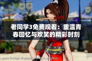 老同学3免费观看：重温青春回忆与欢笑的精彩时刻