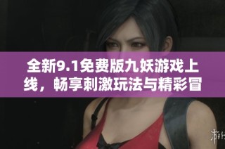 全新9.1免费版九妖游戏上线，畅享刺激玩法与精彩冒险