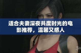 适合夫妻深夜共度时光的电影推荐，温馨又感人