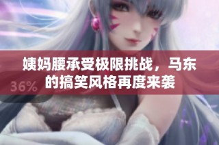 姨妈腰承受极限挑战，马东的搞笑风格再度来袭