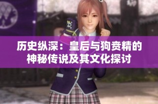 历史纵深：皇后与狗贲精的神秘传说及其文化探讨