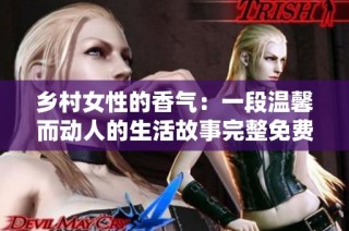 乡村女性的香气：一段温馨而动人的生活故事完整免费阅读