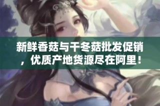 新鲜香菇与干冬菇批发促销，优质产地货源尽在阿里！