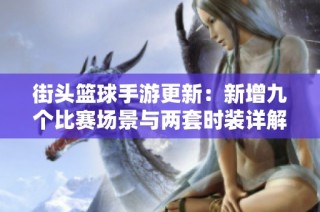 街头篮球手游更新：新增九个比赛场景与两套时装详解