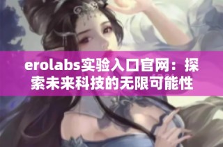 erolabs实验入口官网：探索未来科技的无限可能性