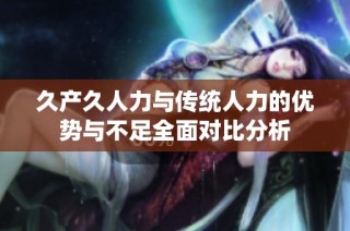 久产久人力与传统人力的优势与不足全面对比分析