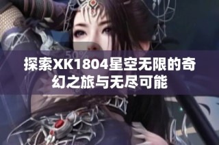探索XK1804星空无限的奇幻之旅与无尽可能