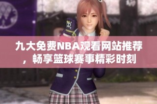九大免费NBA观看网站推荐，畅享篮球赛事精彩时刻