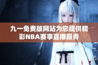 九一免费版网站为您提供精彩NBA赛事直播服务