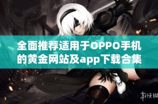 全面推荐适用于OPPO手机的黄金网站及app下载合集