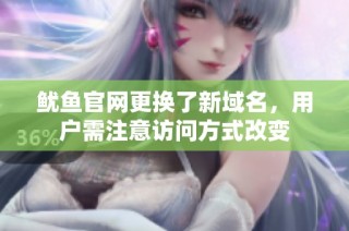 鱿鱼官网更换了新域名，用户需注意访问方式改变