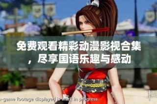 免费观看精彩动漫影视合集，尽享国语乐趣与感动