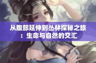 从腹部延伸到丛林探秘之旅：生命与自然的交汇