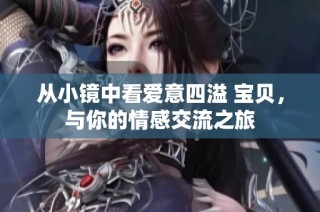 从小镜中看爱意四溢 宝贝，与你的情感交流之旅