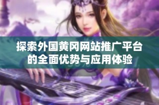 探索外国黄冈网站推广平台的全面优势与应用体验