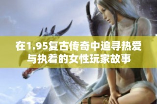 在1.95复古传奇中追寻热爱与执着的女性玩家故事