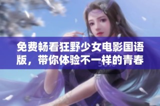 免费畅看狂野少女电影国语版，带你体验不一样的青春故事