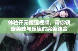 体验开元榴莲视频，带你领略美味与乐趣的完美结合