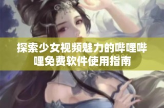 探索少女视频魅力的哔哩哔哩免费软件使用指南