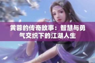 黄蓉的传奇故事：智慧与勇气交织下的江湖人生