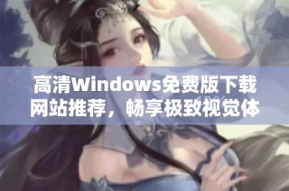 高清Windows免费版下载网站推荐，畅享极致视觉体验