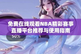 免费在线观看NBA精彩赛事直播平台推荐与使用指南