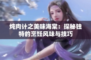 炖肉计之美味海棠：探秘独特的烹饪风味与技巧