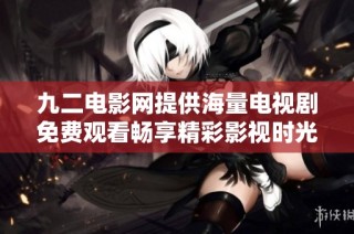 九二电影网提供海量电视剧免费观看畅享精彩影视时光