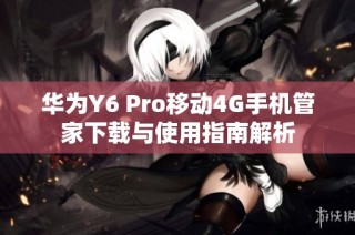 华为Y6 Pro移动4G手机管家下载与使用指南解析
