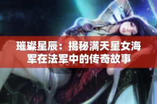 璀璨星辰：揭秘满天星女海军在法军中的传奇故事