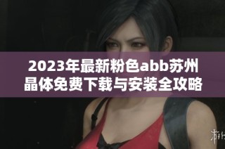2023年最新粉色abb苏州晶体免费下载与安装全攻略