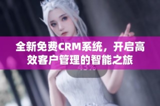 全新免费CRM系统，开启高效客户管理的智能之旅