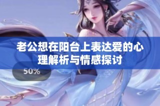 老公想在阳台上表达爱的心理解析与情感探讨