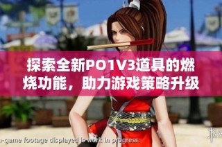 探索全新PO1V3道具的燃烧功能，助力游戏策略升级