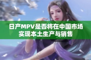日产MPV是否将在中国市场实现本土生产与销售