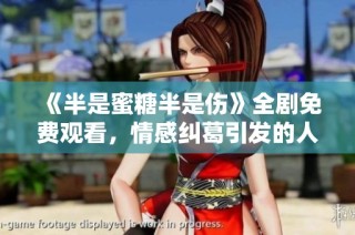 《半是蜜糖半是伤》全剧免费观看，情感纠葛引发的人生思考