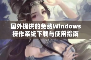 国外提供的免费Windows操作系统下载与使用指南