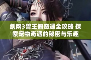 剑网3兽王佩奇遇全攻略 探索宠物奇遇的秘密与乐趣