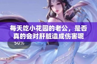 每天吃小花园的老公，是否真的会对肝脏造成伤害呢